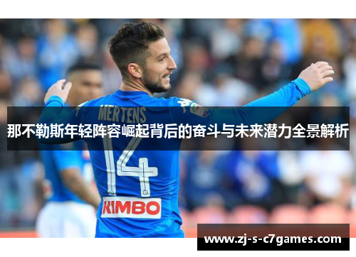 那不勒斯年轻阵容崛起背后的奋斗与未来潜力全景解析