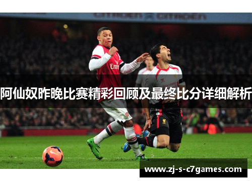 阿仙奴昨晚比赛精彩回顾及最终比分详细解析