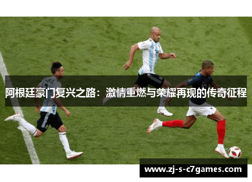 阿根廷豪门复兴之路:激情重燃与荣耀再现的传奇征程 阿根廷豪门复兴之路:激情重燃与荣耀再现的传奇征程