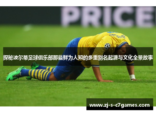 探秘波尔蒂足球俱乐部那些鲜为人知的多重别名起源与文化全景故事