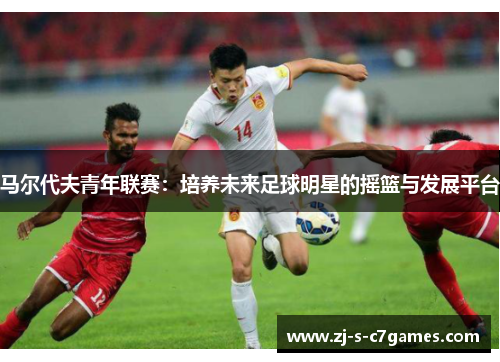 马尔代夫青年联赛:培养未来足球明星的摇篮与发展平台 马尔代夫青年联赛:培养未来足球明星的摇篮与发展平台