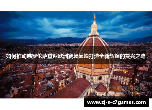 如何推动佛罗伦萨重返欧洲赛场巅峰打造全新辉煌的复兴之路