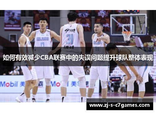 如何有效减少CBA联赛中的失误问题提升球队整体表现