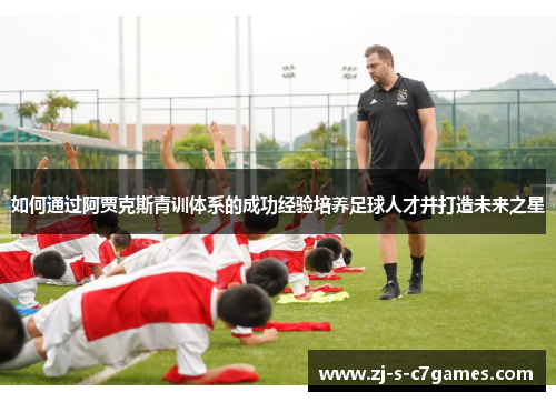 如何通过阿贾克斯青训体系的成功经验培养足球人才并打造未来之星