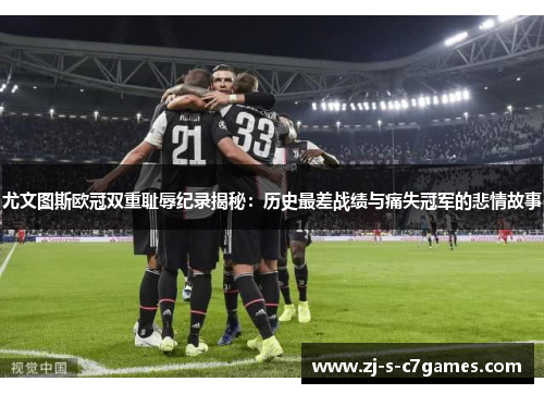 尤文图斯欧冠双重耻辱纪录揭秘：历史最差战绩与痛失冠军的悲情故事