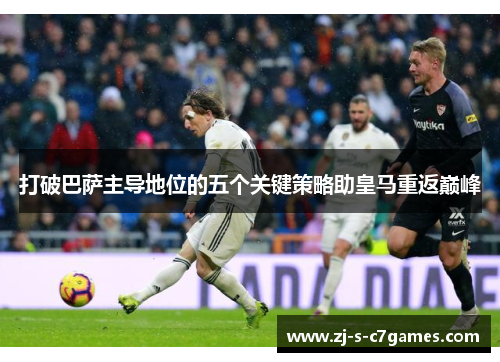 打破巴萨主导地位的五个关键策略助皇马重返巅峰 打破巴萨主导地位的五个关键策略助皇马重返巅峰
