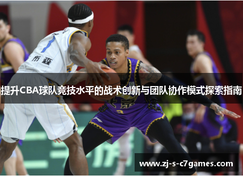 提升CBA球队竞技水平的战术创新与团队协作模式探索指南