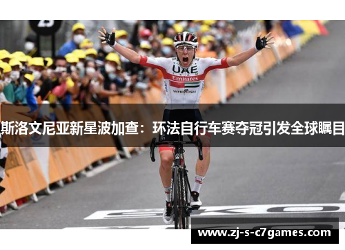 斯洛文尼亚新星波加查:环法自行车赛夺冠引发全球瞩目 斯洛文尼亚新星波加查:环法自行车赛夺冠引发全球瞩目