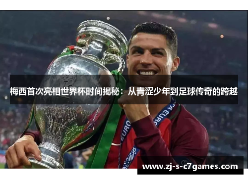 梅西首次亮相世界杯时间揭秘：从青涩少年到足球传奇的跨越