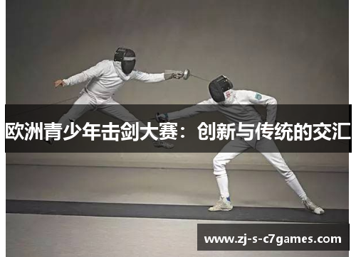 欧洲青少年击剑大赛:创新与传统的交汇 欧洲青少年击剑大赛:创新与传统的交汇