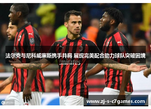 法尔克与尼科威廉斯携手并肩 展现完美配合助力球队突破困境 法尔克与尼科威廉斯携手并肩 展现完美配合助力球队突破困境