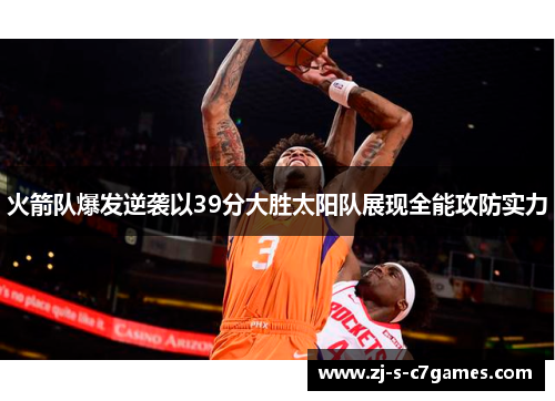 火箭队爆发逆袭以39分大胜太阳队展现全能攻防实力 火箭队爆发逆袭以39分大胜太阳队展现全能攻防实力