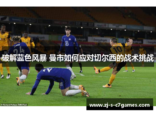 破解蓝色风暴 曼市如何应对切尔西的战术挑战 破解蓝色风暴 曼市如何应对切尔西的战术挑战