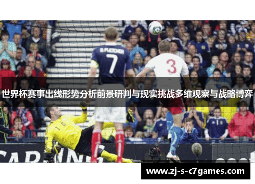 世界杯赛事出线形势分析前景研判与现实挑战多维观察与战略博弈 世界杯赛事出线形势分析前景研判与现实挑战多维观察与战略博弈