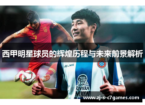 西甲明星球员的辉煌历程与未来前景解析