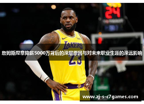 詹姆斯愿意降薪5000万背后的深层原因与对未来职业生涯的深远影响