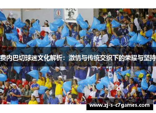 费内巴切球迷文化解析：激情与传统交织下的荣耀与坚持