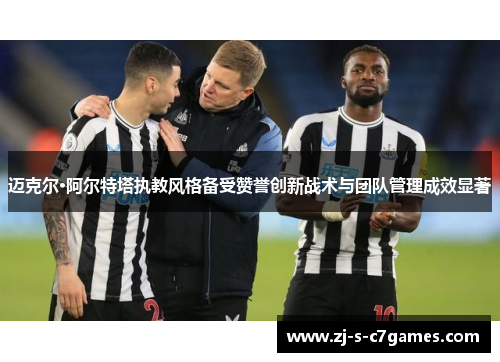 迈克尔·阿尔特塔执教风格备受赞誉创新战术与团队管理成效显著