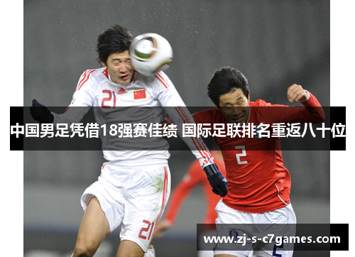 中国男足凭借18强赛佳绩 国际足联排名重返八十位
