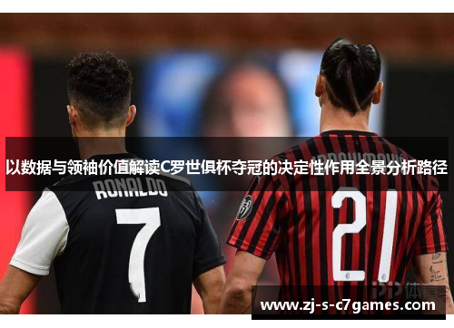 以数据与领袖价值解读C罗世俱杯夺冠的决定性作用全景分析路径