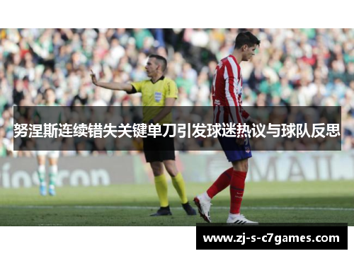 努涅斯连续错失关键单刀引发球迷热议与球队反思 努涅斯连续错失关键单刀引发球迷热议与球队反思