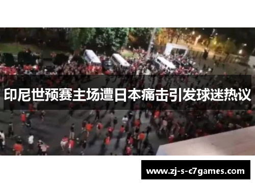 印尼世预赛主场遭日本痛击引发球迷热议 印尼世预赛主场遭日本痛击引发球迷热议