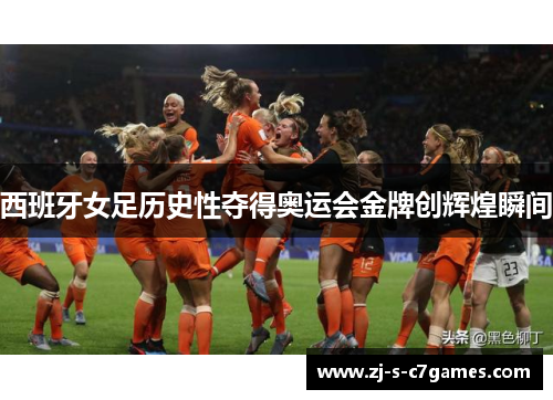 西班牙女足历史性夺得奥运会金牌创辉煌瞬间