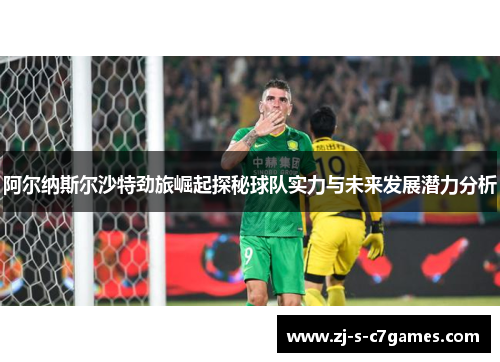 阿尔纳斯尔沙特劲旅崛起探秘球队实力与未来发展潜力分析
