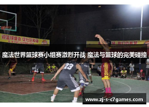 魔法世界篮球赛小组赛激烈开战 魔法与篮球的完美碰撞 魔法世界篮球赛小组赛激烈开战 魔法与篮球的完美碰撞