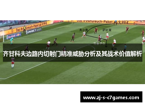 齐甘科夫边路内切射门精准威胁分析及其战术价值解析 齐甘科夫边路内切射门精准威胁分析及其战术价值解析
