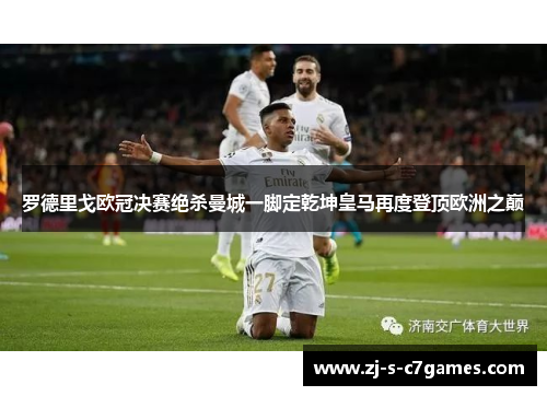 罗德里戈欧冠决赛绝杀曼城一脚定乾坤皇马再度登顶欧洲之巅