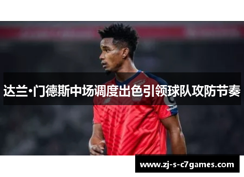达兰·门德斯中场调度出色引领球队攻防节奏 达兰·门德斯中场调度出色引领球队攻防节奏